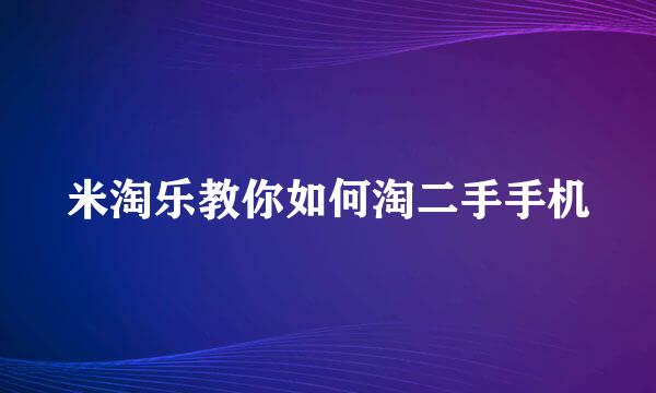米淘乐教你如何淘二手手机