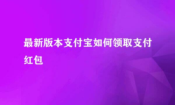 最新版本支付宝如何领取支付红包