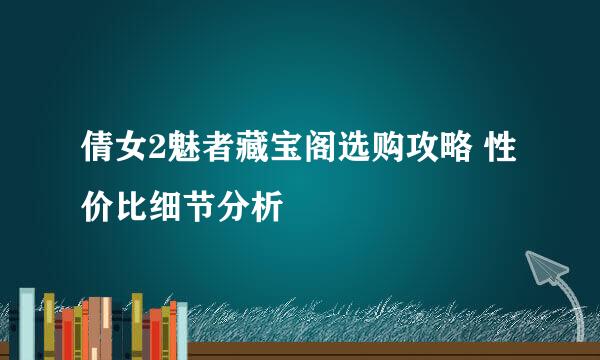 倩女2魅者藏宝阁选购攻略 性价比细节分析