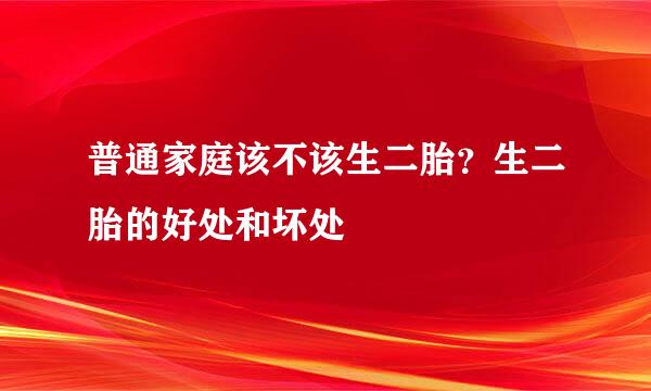 普通家庭该不该生二胎？生二胎的好处和坏处