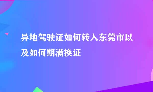 异地驾驶证如何转入东莞市以及如何期满换证