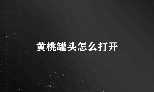 黄桃罐头怎么打开
