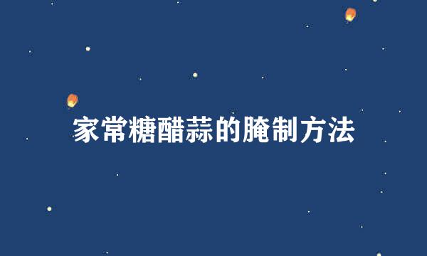 家常糖醋蒜的腌制方法