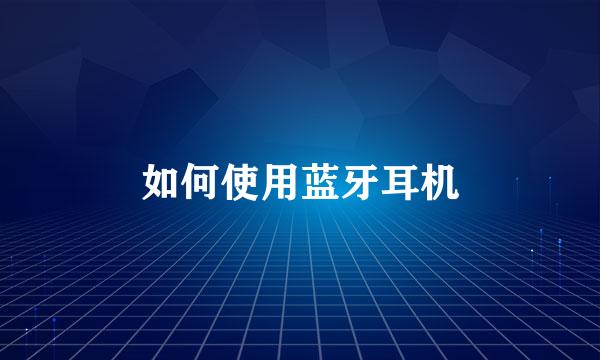 如何使用蓝牙耳机