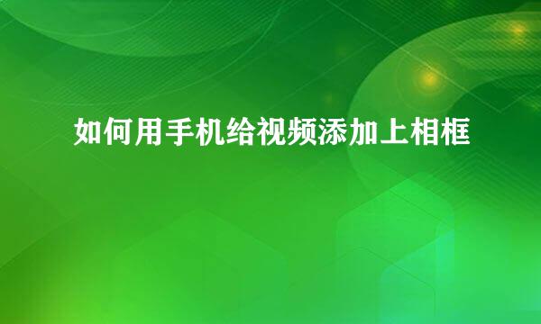 如何用手机给视频添加上相框