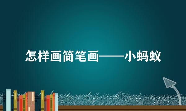 怎样画简笔画——小蚂蚁