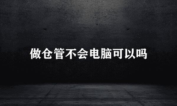 做仓管不会电脑可以吗