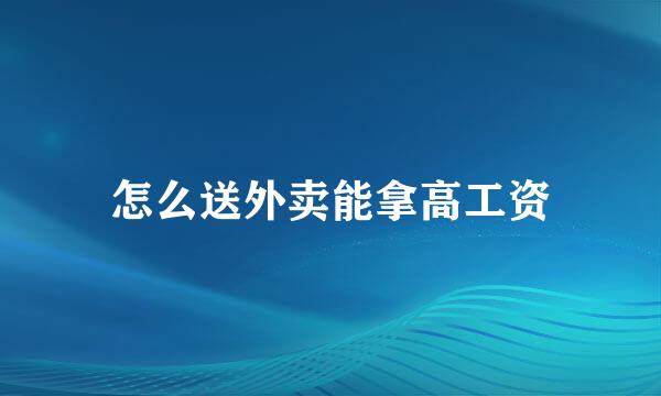 怎么送外卖能拿高工资