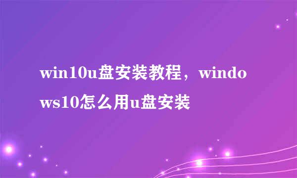 win10u盘安装教程，windows10怎么用u盘安装