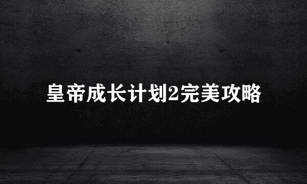 皇帝成长计划2完美攻略