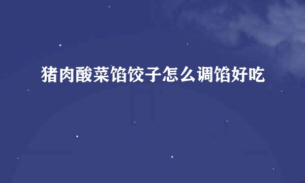 猪肉酸菜馅饺子怎么调馅好吃