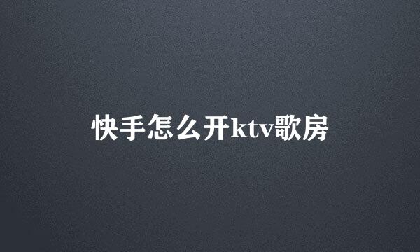 快手怎么开ktv歌房