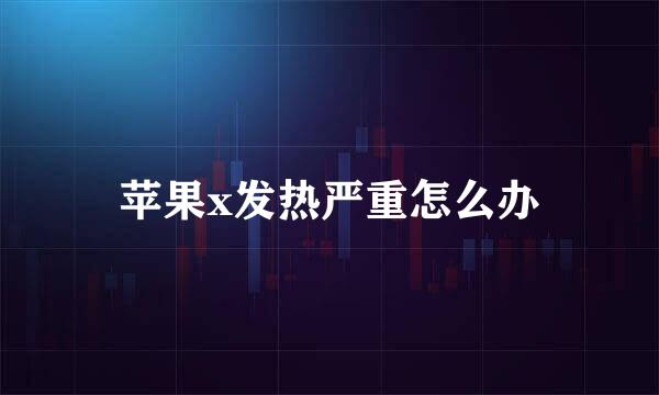 苹果x发热严重怎么办