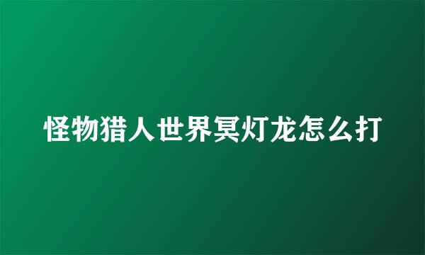 怪物猎人世界冥灯龙怎么打