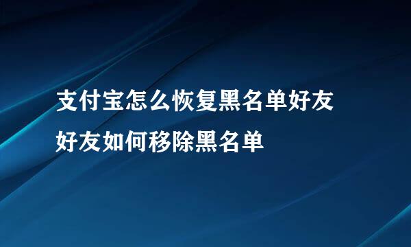 支付宝怎么恢复黑名单好友 好友如何移除黑名单