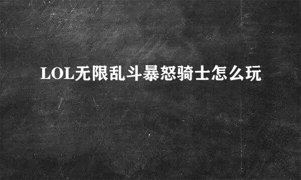 LOL无限乱斗暴怒骑士怎么玩