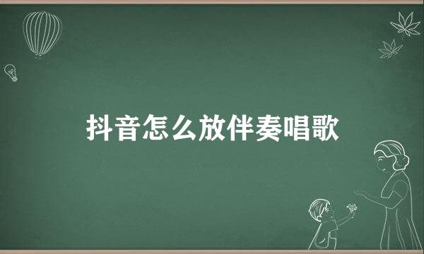 抖音怎么放伴奏唱歌