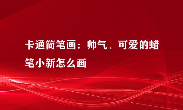 卡通简笔画：帅气、可爱的蜡笔小新怎么画