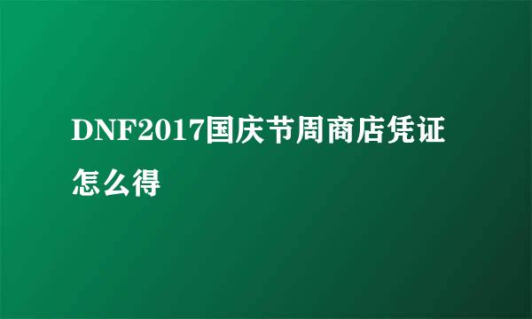 DNF2017国庆节周商店凭证怎么得