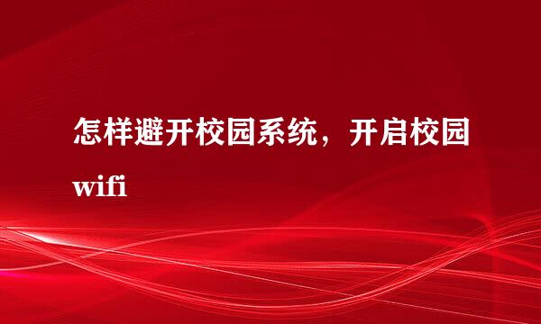 怎样避开校园系统，开启校园wifi