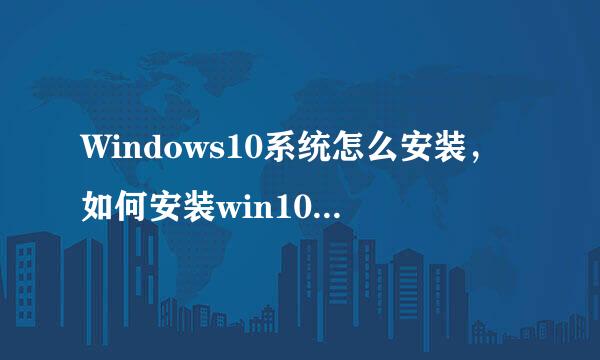 Windows10系统怎么安装，如何安装win10系统教程