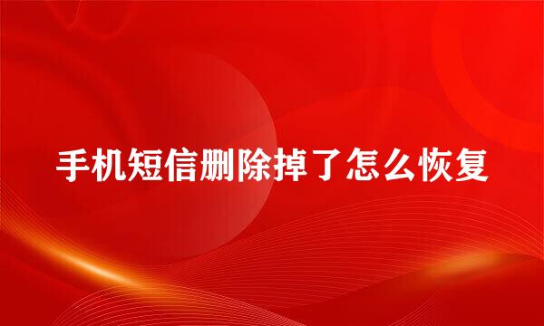 手机短信删除掉了怎么恢复