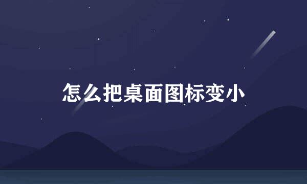 怎么把桌面图标变小