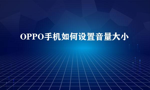 OPPO手机如何设置音量大小
