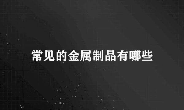 常见的金属制品有哪些