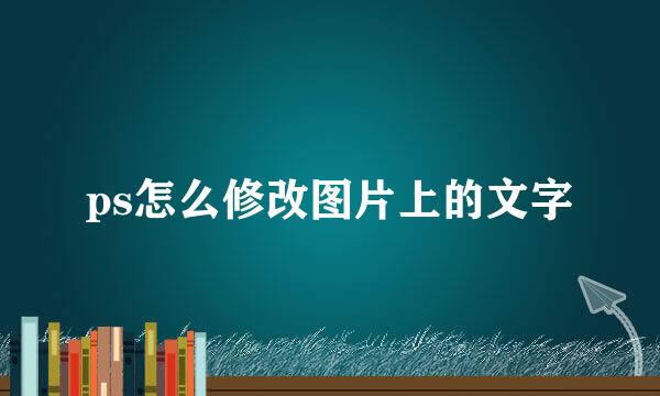 ps怎么修改图片上的文字