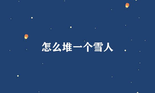 怎么堆一个雪人