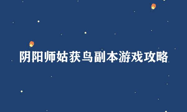 阴阳师姑获鸟副本游戏攻略