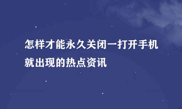 怎样才能永久关闭一打开手机就出现的热点资讯