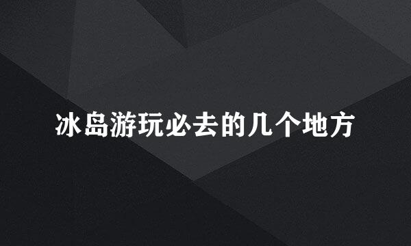 冰岛游玩必去的几个地方