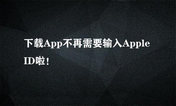 下载App不再需要输入Apple ID啦！