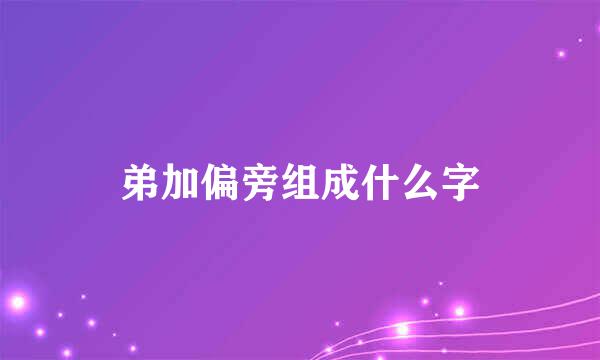 弟加偏旁组成什么字