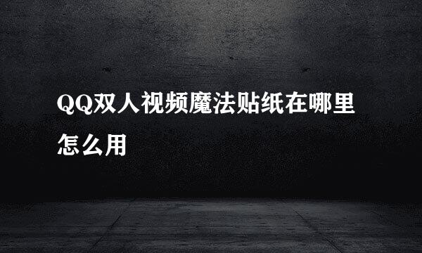 QQ双人视频魔法贴纸在哪里怎么用