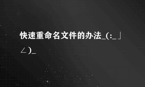快速重命名文件的办法_(:_」∠)_
