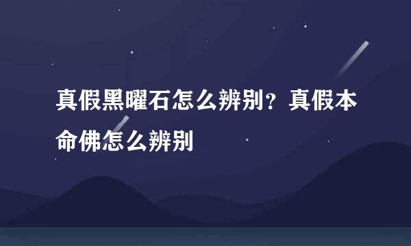 真假黑曜石怎么辨别？真假本命佛怎么辨别