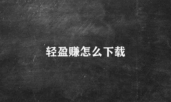 轻盈赚怎么下载
