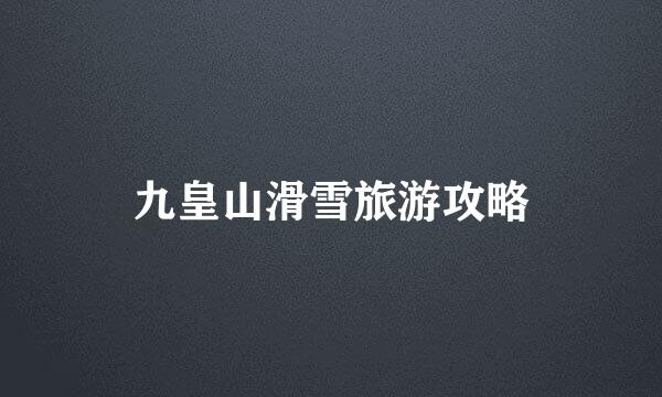 九皇山滑雪旅游攻略