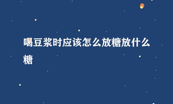喝豆浆时应该怎么放糖放什么糖