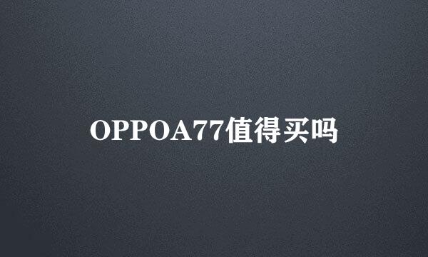 OPPOA77值得买吗