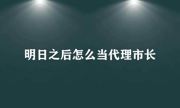 明日之后怎么当代理市长