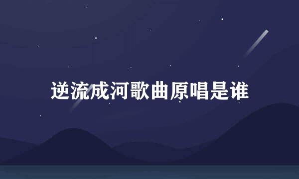 逆流成河歌曲原唱是谁
