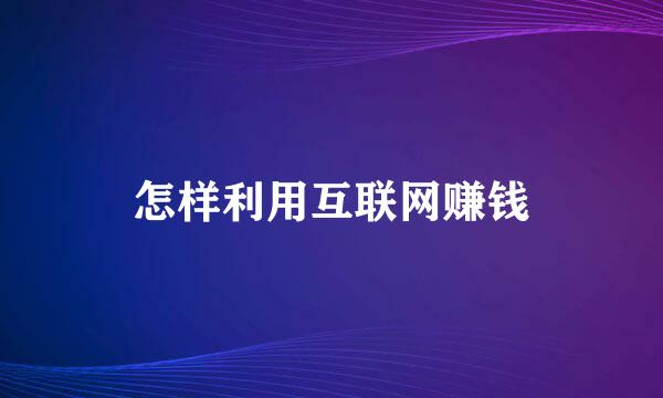 怎样利用互联网赚钱