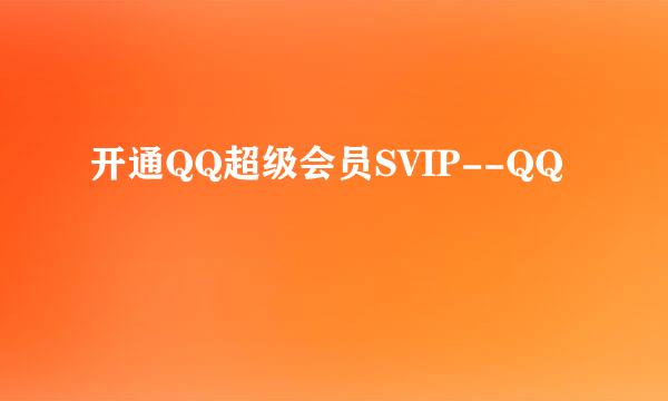 开通QQ超级会员SVIP--QQ