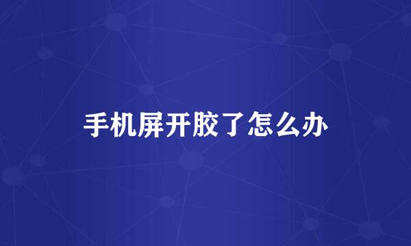 手机屏开胶了怎么办