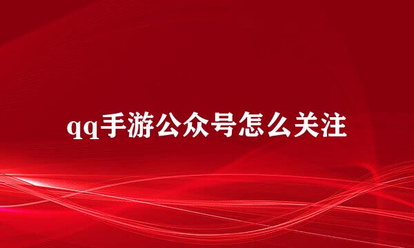 qq手游公众号怎么关注
