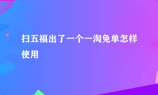 扫五福出了一个一淘免单怎样使用